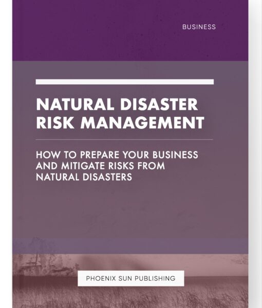 Natural Disaster Risk Management – How to Prepare Your Business and Mitigate Risks from Natural Disasters