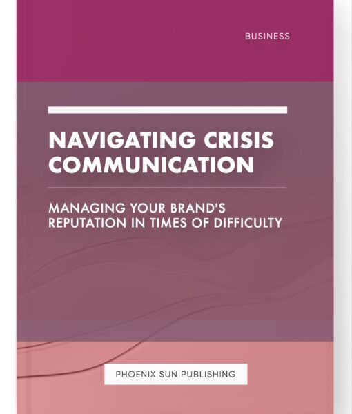 Navigating Crisis Communication – Managing Your Brand’s Reputation in Times of Difficulty