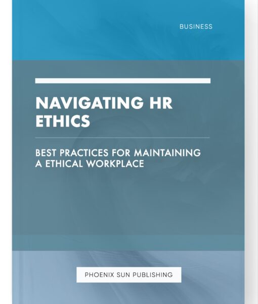 Navigating HR Ethics – Best Practices for Maintaining a Ethical Workplace