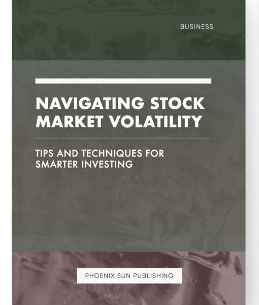 Navigating Stock Market Volatility – Tips and Techniques for Smarter Investing