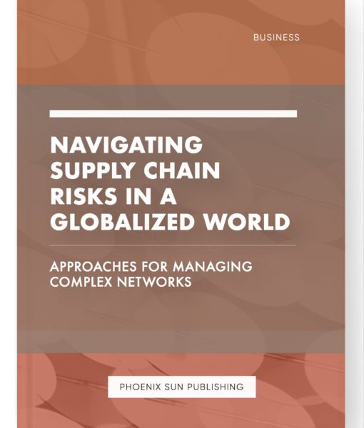 Navigating Supply Chain Risks in a Globalized World – Approaches for Managing Complex Networks