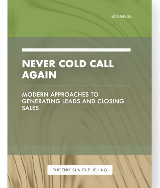 Never Cold Call Again – Modern Approaches to Generating Leads and Closing Sales