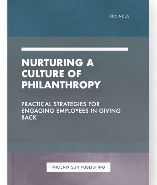 Nurturing a Culture of Philanthropy – Practical Strategies for Engaging Employees in Giving Back