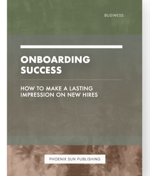 Onboarding Success – How to Make a Lasting Impression on New Hires