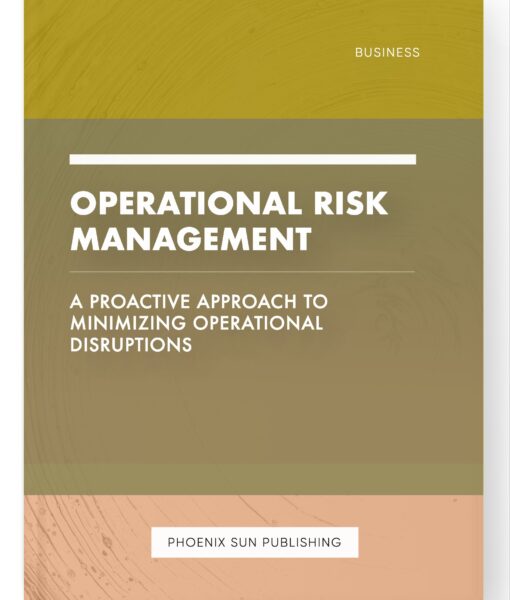 Operational Risk Management – A Proactive Approach to Minimizing Operational Disruptions