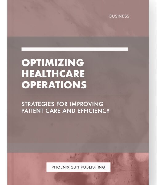 Optimizing Healthcare Operations – Strategies for Improving Patient Care and Efficiency