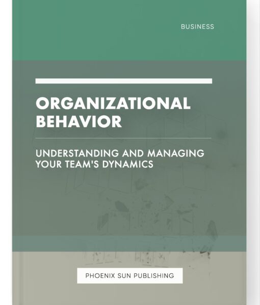 Organizational Behavior – Understanding and Managing Your Team’s Dynamics