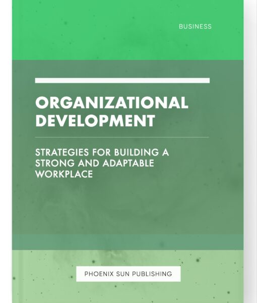 Organizational Development – Strategies for Building a Strong and Adaptable Workplace