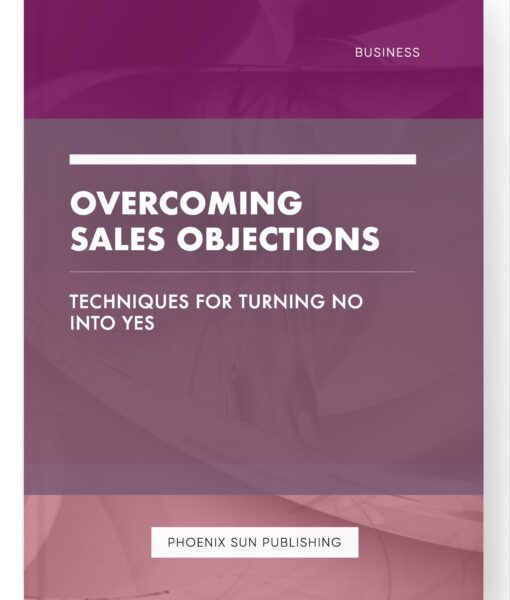 Overcoming Sales Objections – Techniques for Turning No into Yes