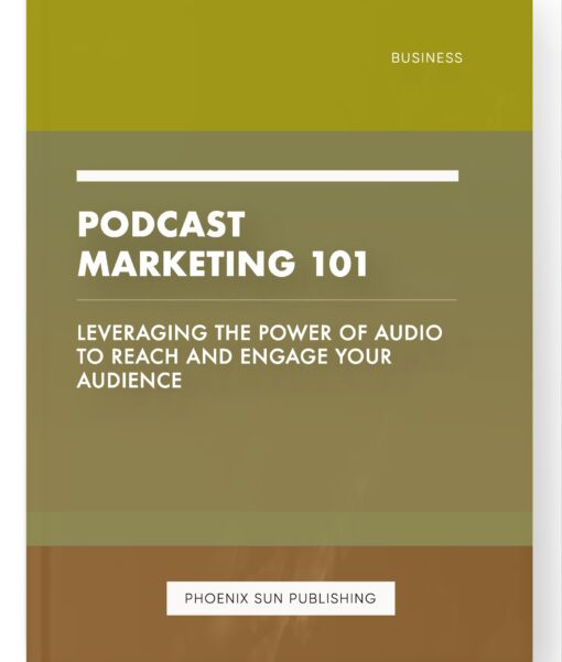 Podcast Marketing 101 – Leveraging the Power of Audio to Reach and Engage Your Audience