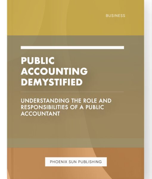 Public Accounting Demystified – Understanding the Role and Responsibilities of a Public Accountant