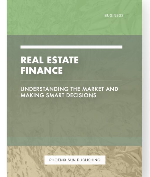 Real Estate Finance – Understanding the Market and Making Smart Decisions