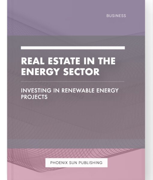 Real Estate in the Energy Sector – Investing in Renewable Energy Projects