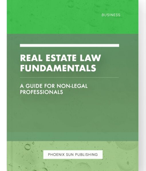 Real Estate Law Fundamentals – A Guide for Non-Legal Professionals