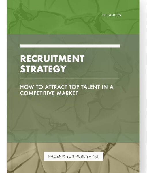 Recruitment Strategy – How to Attract Top Talent in a Competitive Market