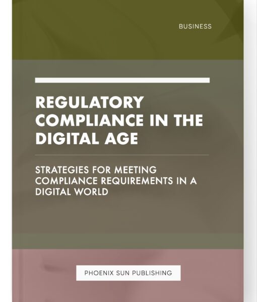 Regulatory Compliance in the Digital Age – Strategies for Meeting Compliance Requirements in a Digital World