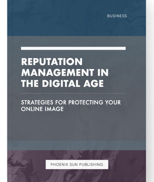 Reputation Management in the Digital Age – Strategies for Protecting Your Online Image