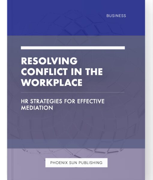 Resolving Conflict in the Workplace – HR Strategies for Effective Mediation