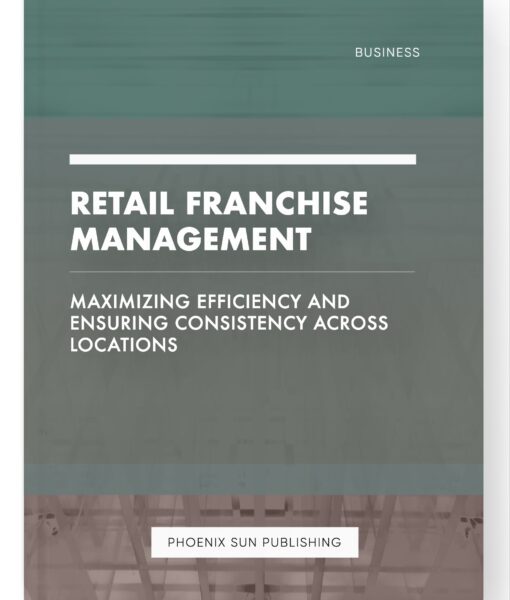 Retail Franchise Management – Maximizing Efficiency and Ensuring Consistency across Locations