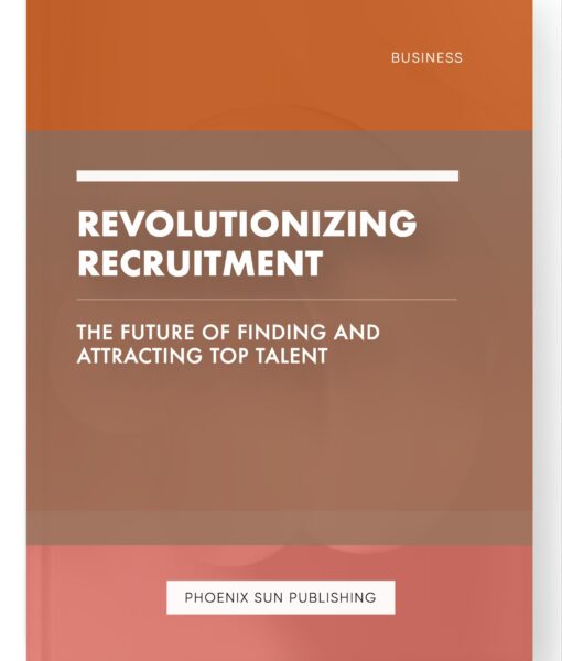 Revolutionizing Recruitment – The Future of Finding and Attracting Top Talent