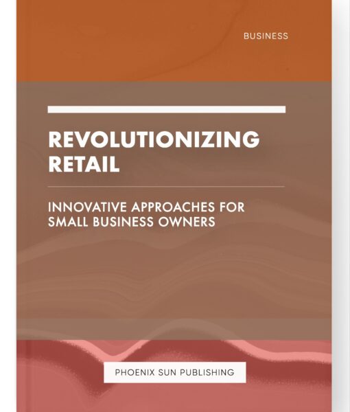 Revolutionizing Retail – Innovative Approaches for Small Business Owners