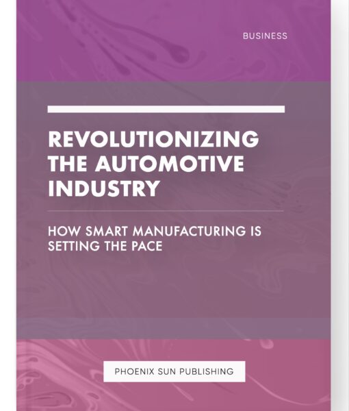 Revolutionizing the Automotive Industry – How Smart Manufacturing is Setting the Pace