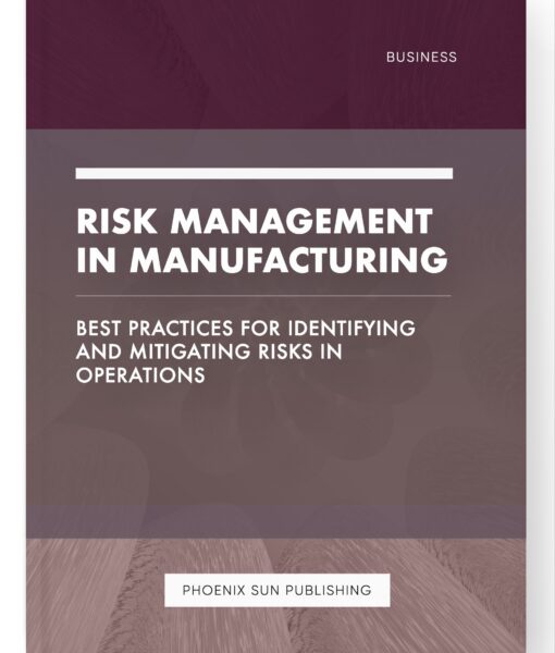 Risk Management in Manufacturing – Best Practices for Identifying and Mitigating Risks in Operations