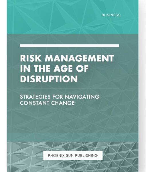 Risk Management in the Age of Disruption – Strategies for Navigating Constant Change