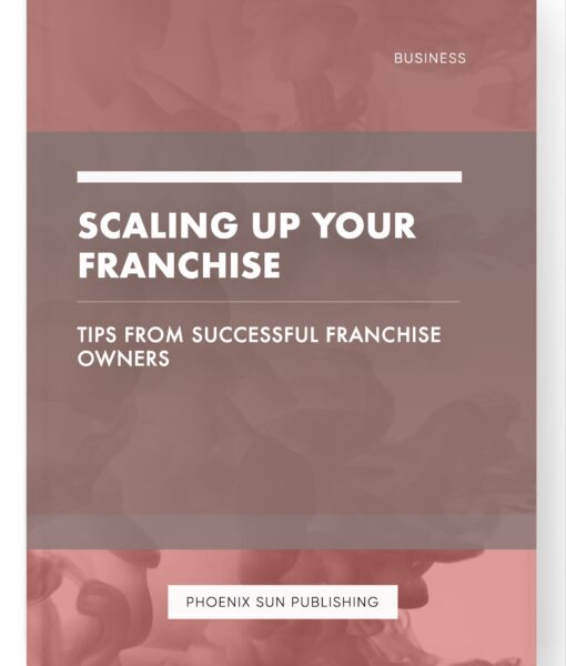 Scaling Up Your Franchise – Tips from Successful Franchise Owners