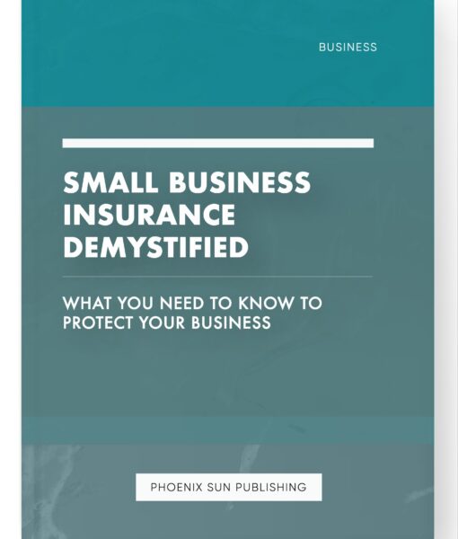 Small Business Insurance Demystified – What You Need to Know to Protect Your Business