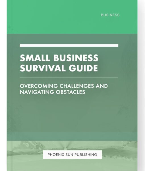 Small Business Survival Guide – Overcoming Challenges and Navigating Obstacles