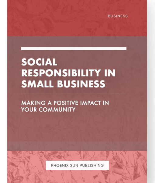 Social Responsibility in Small Business – Making a Positive Impact in Your Community