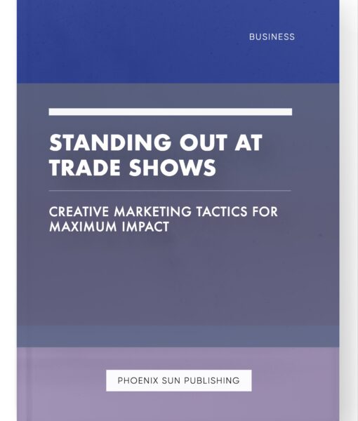 Standing Out at Trade Shows – Creative Marketing Tactics for Maximum Impact