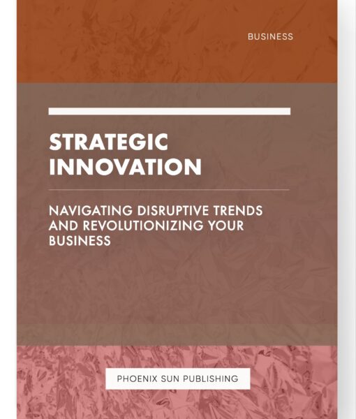 Strategic Innovation – Navigating Disruptive Trends and Revolutionizing Your Business