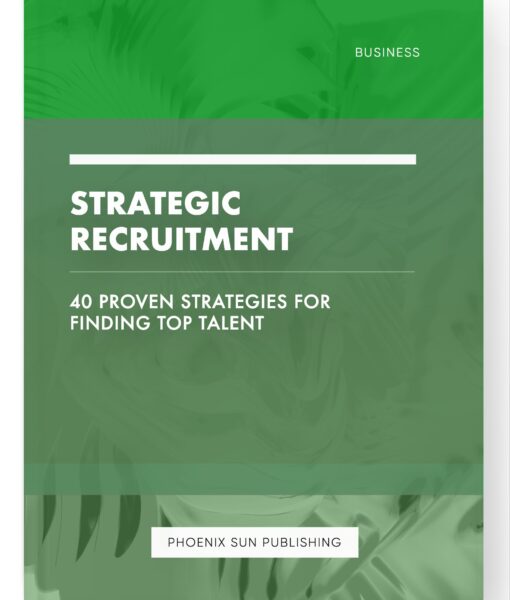 Strategic Recruitment – 40 Proven Strategies for Finding Top Talent