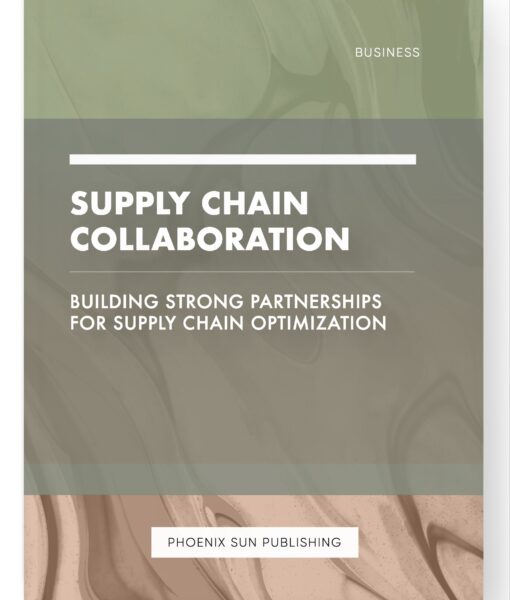 Supply Chain Collaboration – Building Strong Partnerships for Supply Chain Optimization