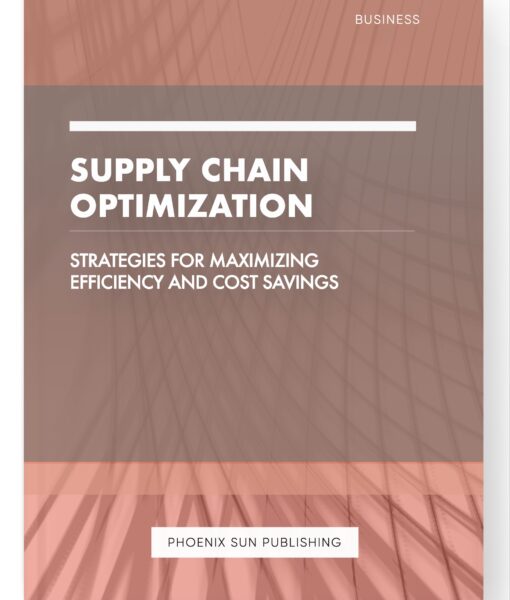 Supply Chain Optimization – Strategies for Maximizing Efficiency and Cost Savings