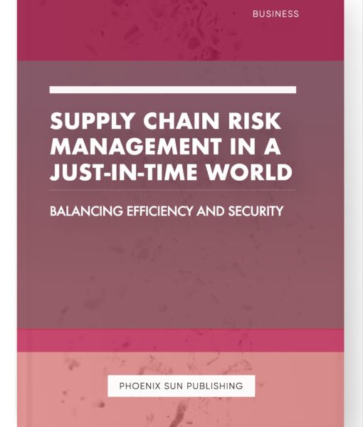 Supply Chain Risk Management in a Just-in-Time World – Balancing Efficiency and Security