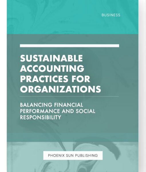 Sustainable Accounting Practices for Organizations – Balancing Financial Performance and Social Responsibility