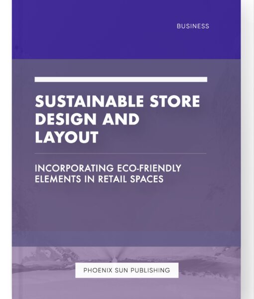 Sustainable Store Design and Layout – Incorporating Eco-Friendly Elements in Retail Spaces