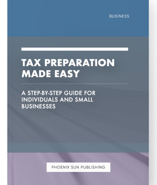 Tax Preparation Made Easy – A Step-by-Step Guide for Individuals and Small Businesses