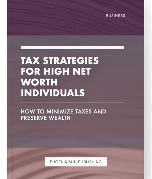 Tax Strategies for High Net Worth Individuals – How to Minimize Taxes and Preserve Wealth