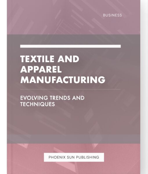 Textile and Apparel Manufacturing – Evolving Trends and Techniques