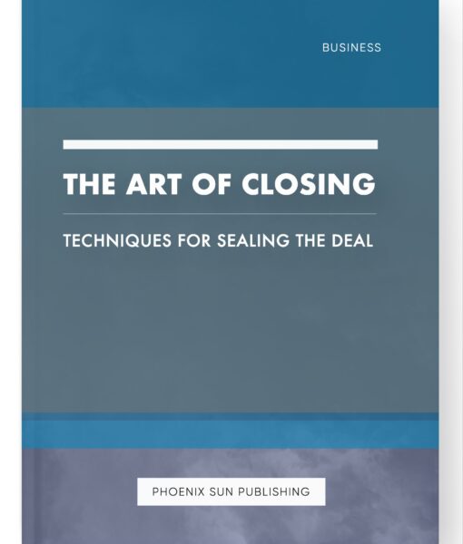 The Art of Closing – Techniques for Sealing the Deal