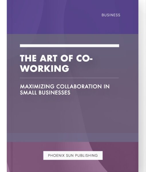 The Art of Co-working – Maximizing Collaboration in Small Businesses