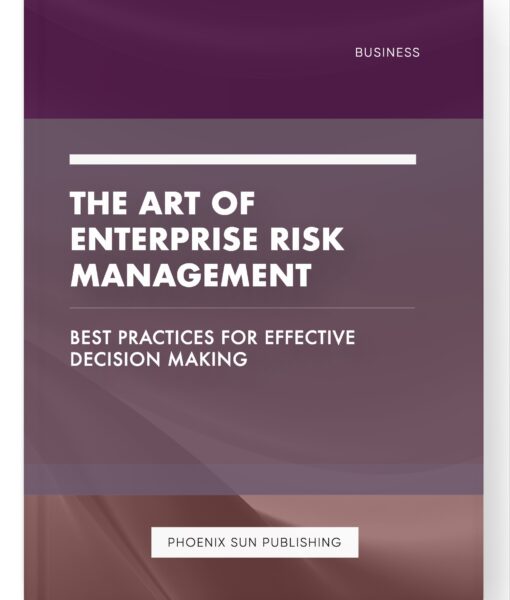 The Art of Enterprise Risk Management – Best Practices for Effective Decision Making