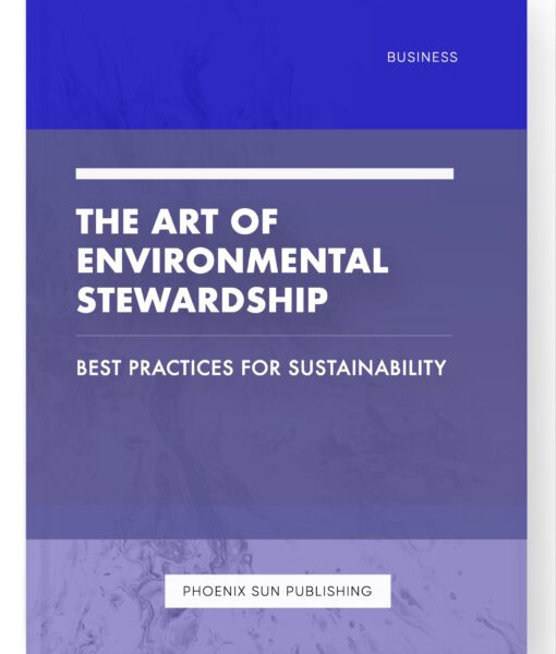 The Art of Environmental Stewardship – Best Practices for Sustainability