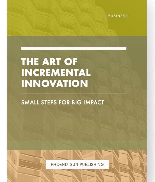 The Art of Incremental Innovation – Small Steps for Big Impact