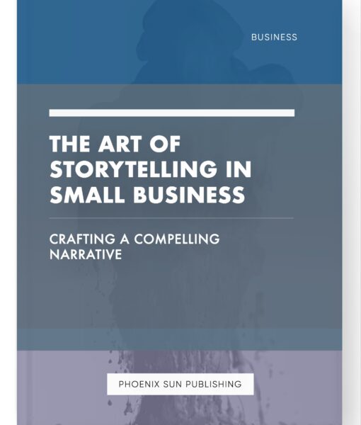 The Art of Storytelling in Small Business – Crafting a Compelling Narrative