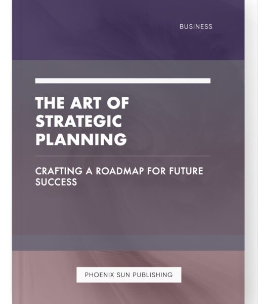 The Art of Strategic Planning – Crafting a Roadmap for Future Success